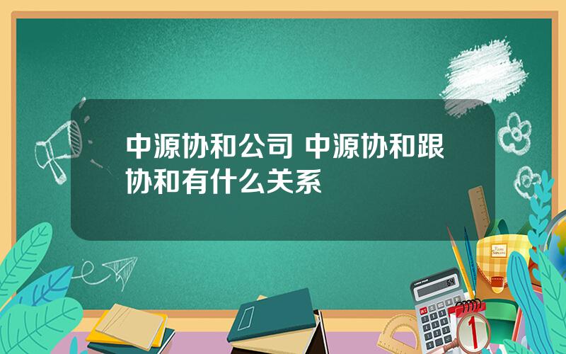 中源协和公司 中源协和跟协和有什么关系